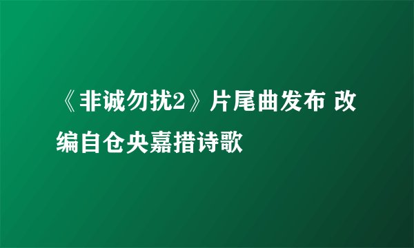 《非诚勿扰2》片尾曲发布 改编自仓央嘉措诗歌