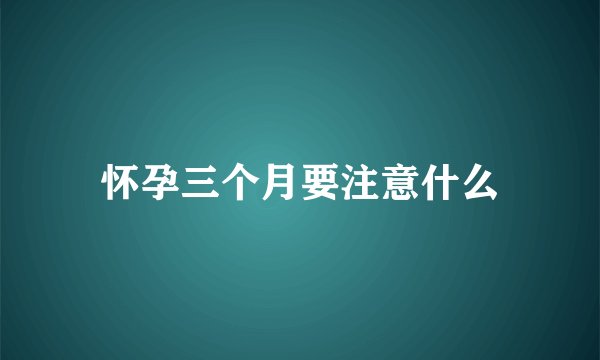 怀孕三个月要注意什么