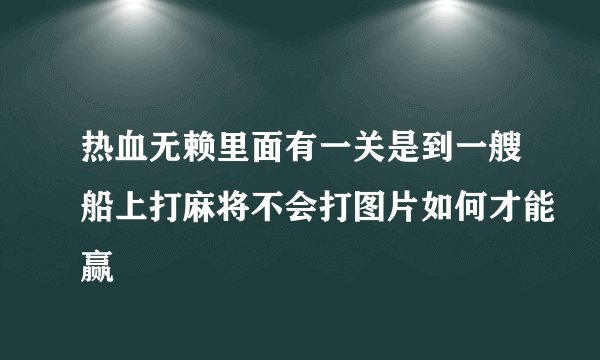 热血无赖里面有一关是到一艘船上打麻将不会打图片如何才能赢