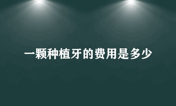 一颗种植牙的费用是多少