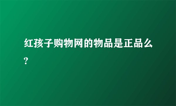 红孩子购物网的物品是正品么?
