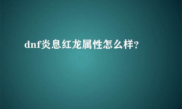 dnf炎息红龙属性怎么样？