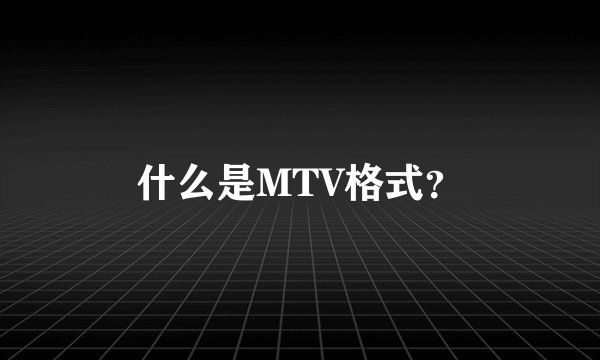 什么是MTV格式?