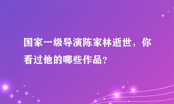 国家一级导演陈家林逝世,你看过他的哪些作品?