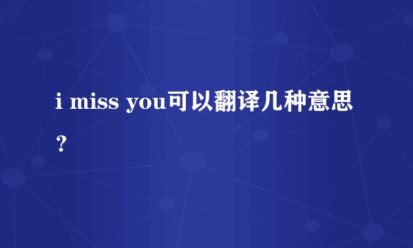 i miss you可以翻译几种意思？