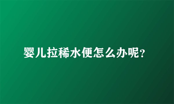 婴儿拉稀水便怎么办呢？