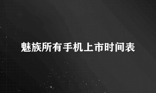 魅族所有手机上市时间表
