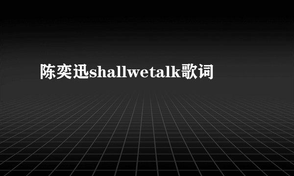 陈奕迅shallwetalk歌词