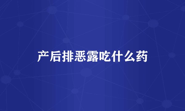 产后排恶露吃什么药