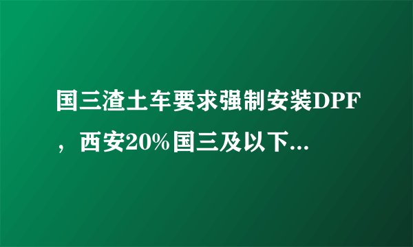 国三渣土车要求强制安装DPF，西安20%国三及以下柴油车将被淘汰