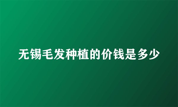 无锡毛发种植的价钱是多少