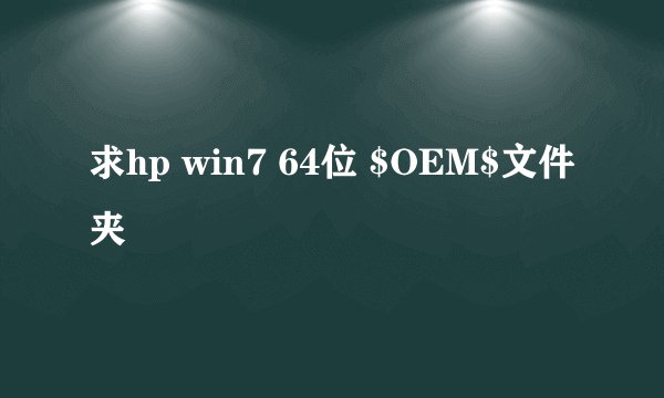 求hp win7 64位 $OEM$文件夹