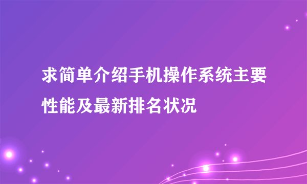 求简单介绍手机操作系统主要性能及最新排名状况
