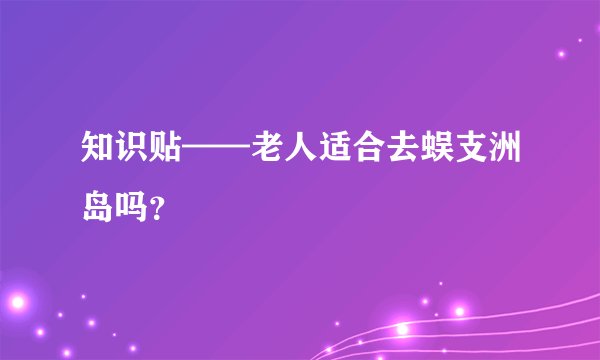 知识贴——老人适合去蜈支洲岛吗？