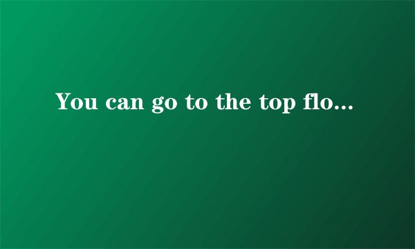 You can go to the top floor in the lif的同义句