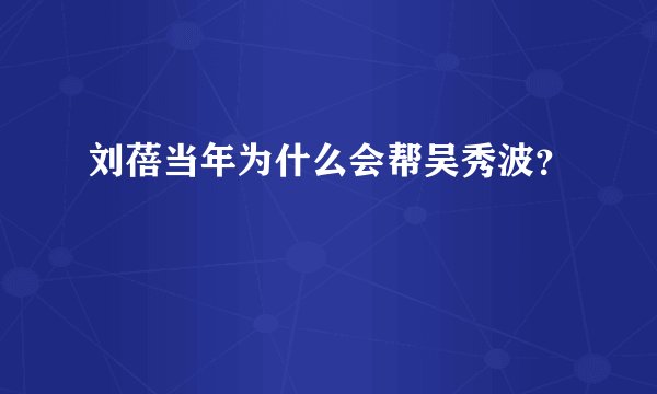 刘蓓当年为什么会帮吴秀波?
