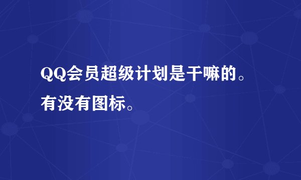 QQ会员超级计划是干嘛的。有没有图标。