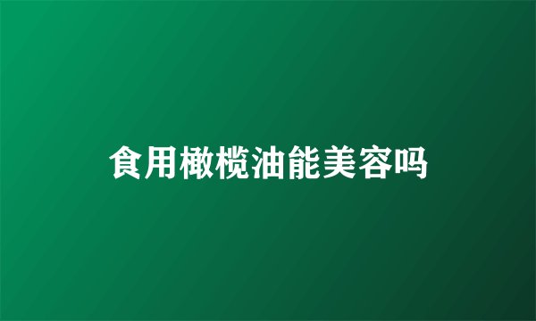 食用橄榄油能美容吗