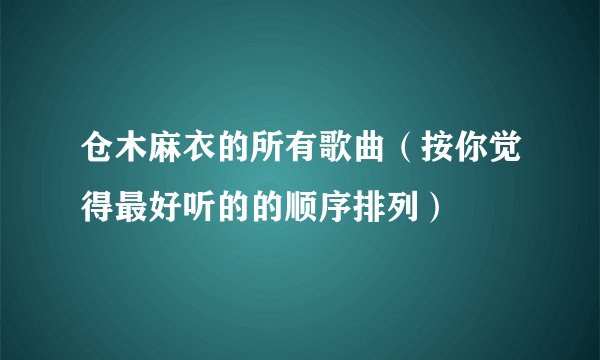 仓木麻衣的所有歌曲（按你觉得最好听的的顺序排列）