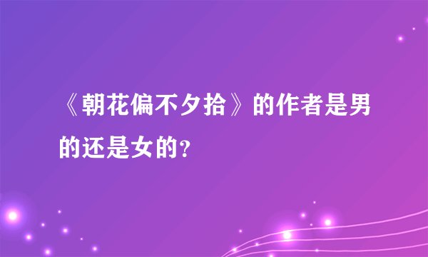 《朝花偏不夕拾》的作者是男的还是女的?