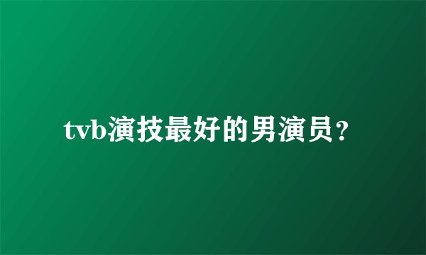 tvb演技最好的男演员？