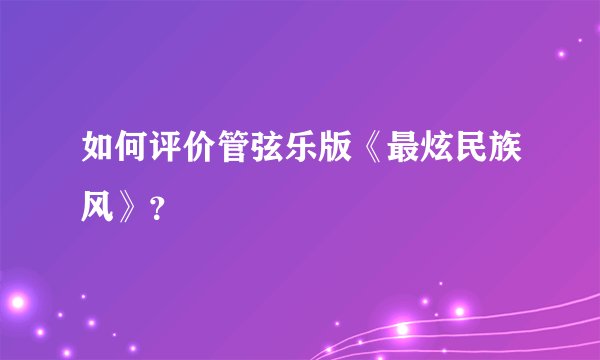 如何评价管弦乐版《最炫民族风》？