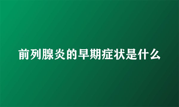 前列腺炎的早期症状是什么