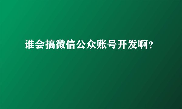 谁会搞微信公众账号开发啊？