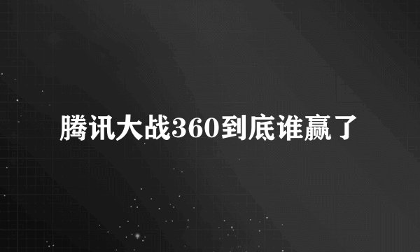 腾讯大战360到底谁赢了
