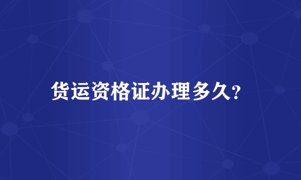 货运资格证办理多久?
