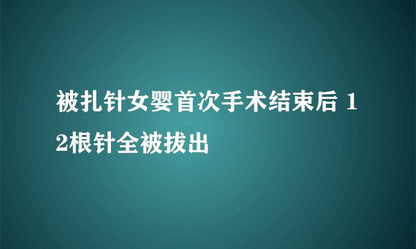 被扎针女婴首次手术结束后 12根针全被拔出