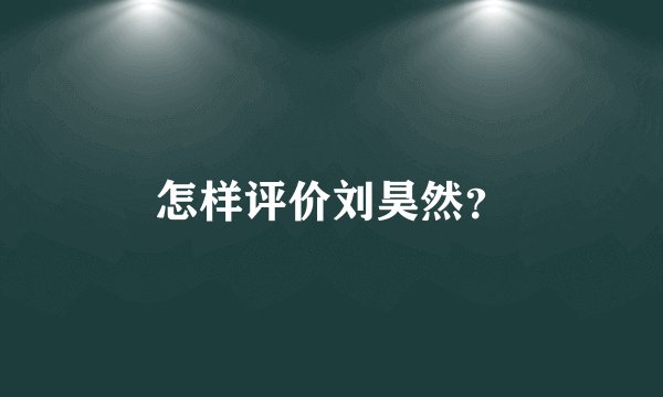 怎样评价刘昊然?