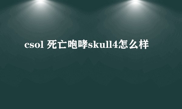 csol 死亡咆哮skull4怎么样