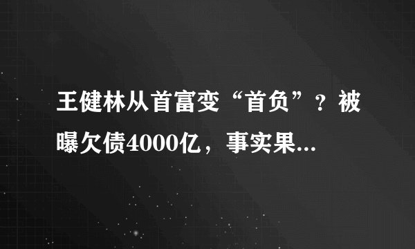 王健林从首富变“首负”？被曝欠债4000亿，事实果真如此吗？对此你怎么看？