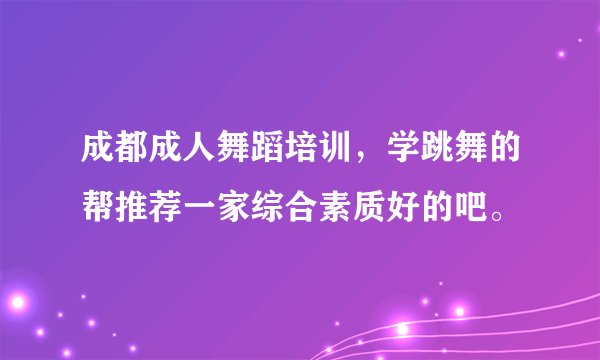 成都成人舞蹈培训，学跳舞的帮推荐一家综合素质好的吧。