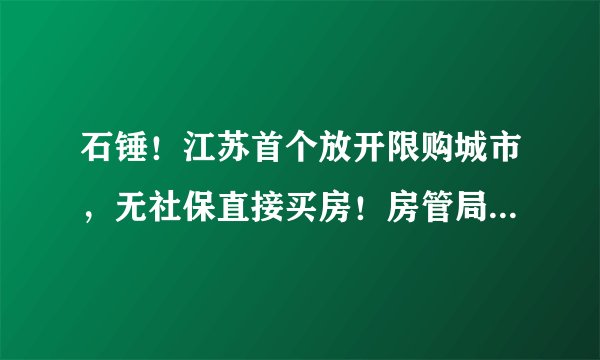 石锤!江苏首个放开限购城市,无社保直接买房!房管局窗口排队!