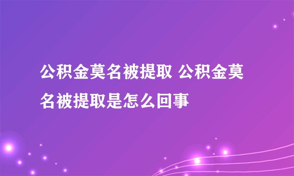公积金莫名被提取 公积金莫名被提取是怎么回事