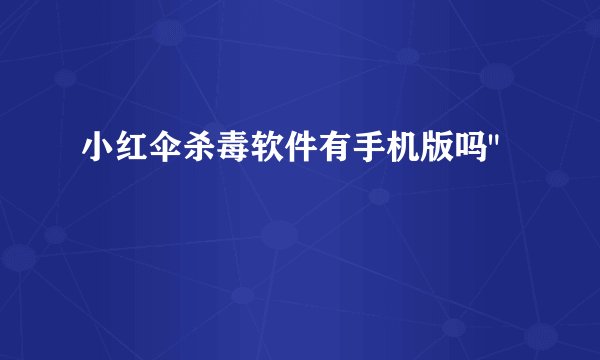 小红伞杀毒软件有手机版吗