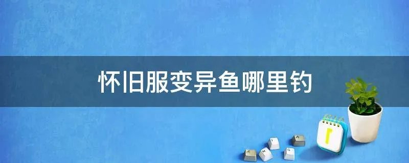 怀旧服变异鱼哪里钓
