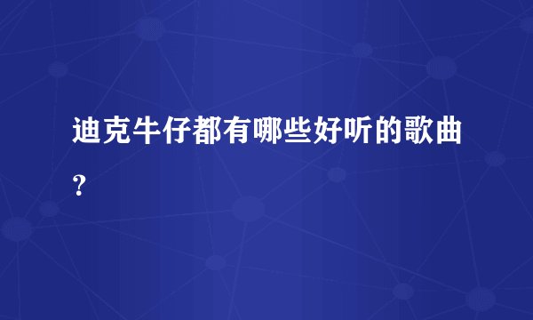 迪克牛仔都有哪些好听的歌曲？