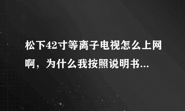 松下42寸等离子电视怎么上网啊，为什么我按照说明书上的将网线绕在铁芯上还是没用啊？