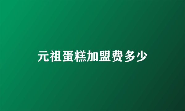 元祖蛋糕加盟费多少