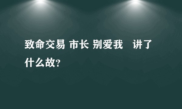 致命交易 市长 别爱我   讲了什么故？
