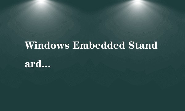 Windows Embedded Standard 7是什么意思？