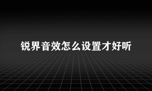 锐界音效怎么设置才好听
