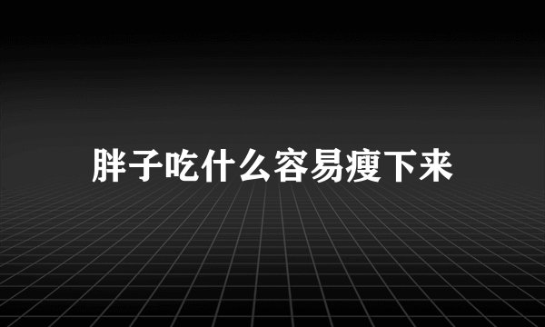 胖子吃什么容易瘦下来