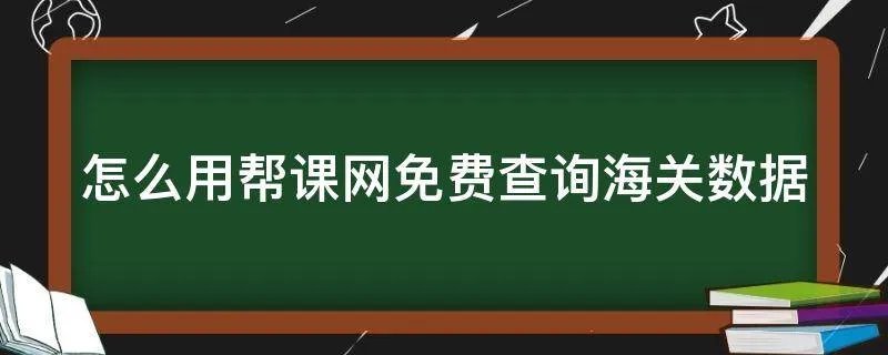 怎么用帮课网免费查询海关数据