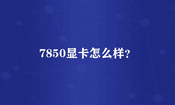7850显卡怎么样？