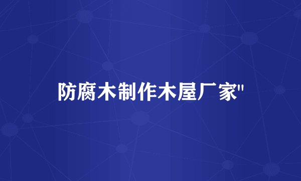 防腐木制作木屋厂家