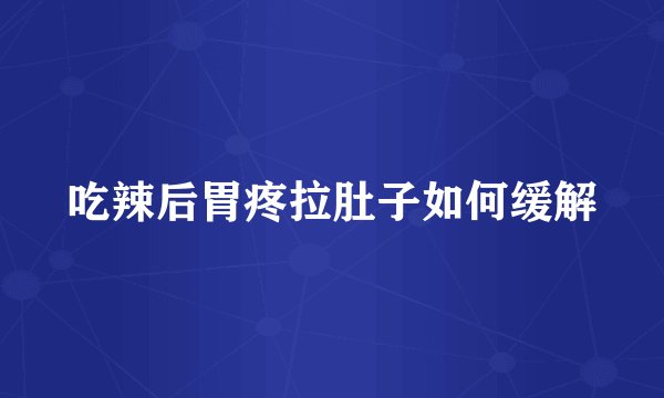 吃辣后胃疼拉肚子如何缓解